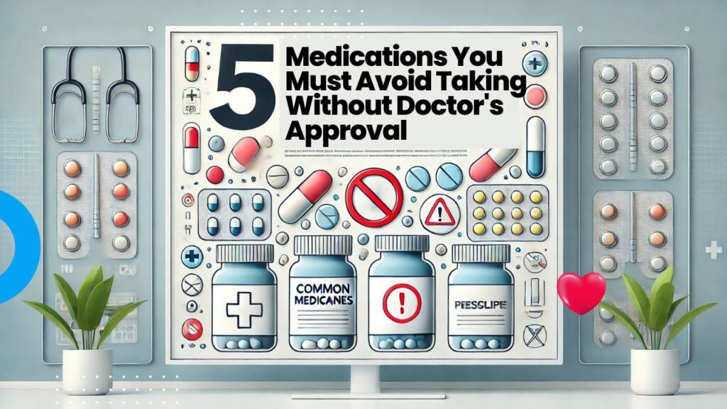 5 Medications You Must Avoid Taking Without Doctor's Approval